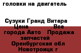 головки на двигатель H27A (Сузуки Гранд Витара) › Цена ­ 32 000 - Все города Авто » Продажа запчастей   . Оренбургская обл.,Новотроицк г.